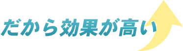 だから効果が高い