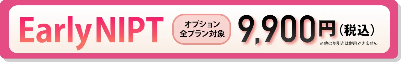 オプション全プラン対象 9,900円 EarlyNIPT